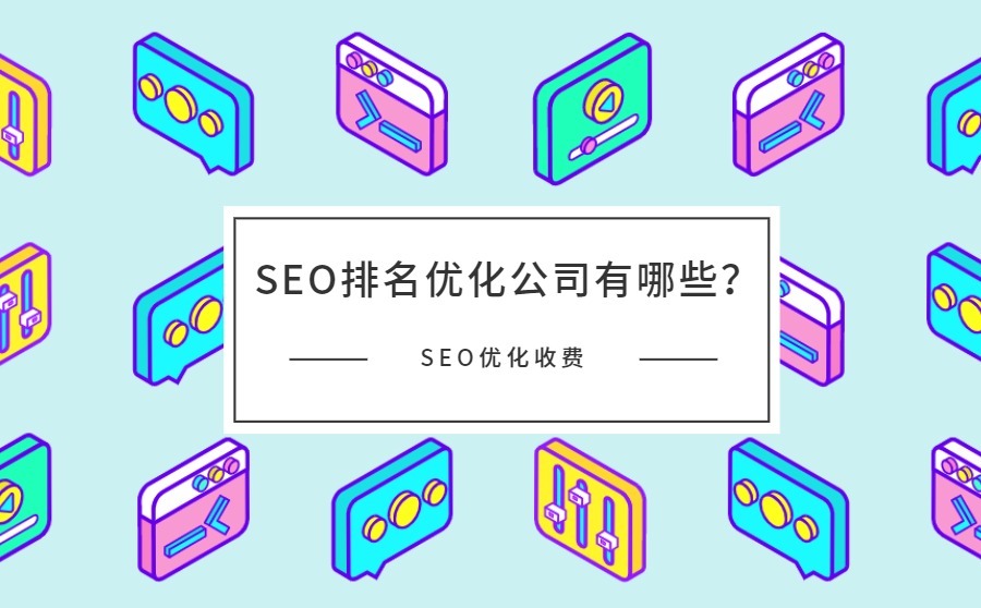 SEO排名优化公司有哪些？SEO优化怎么收费的？