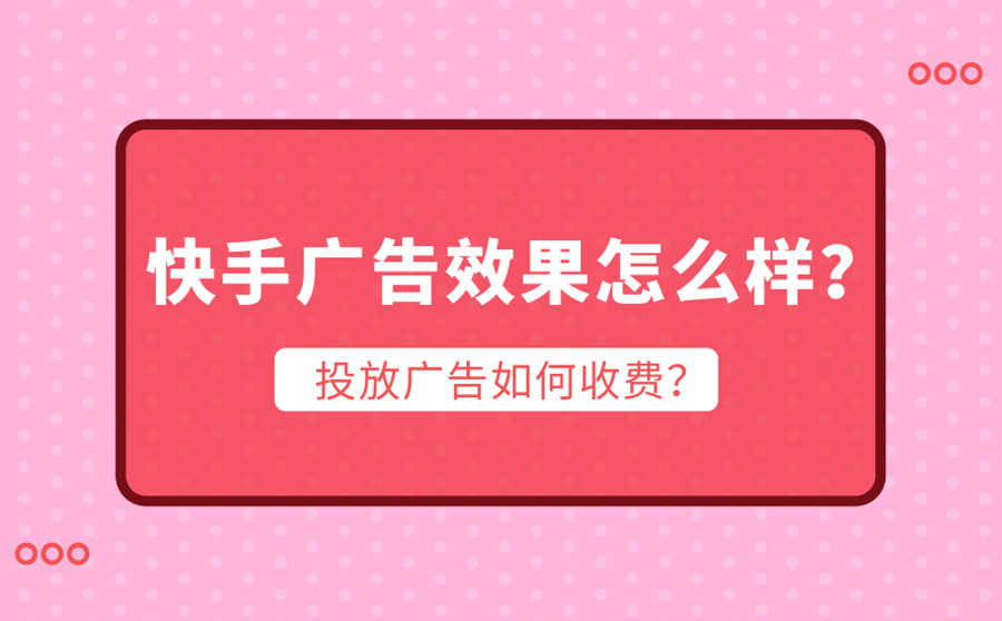 快手广告效果怎么样？投放广告如何收费？