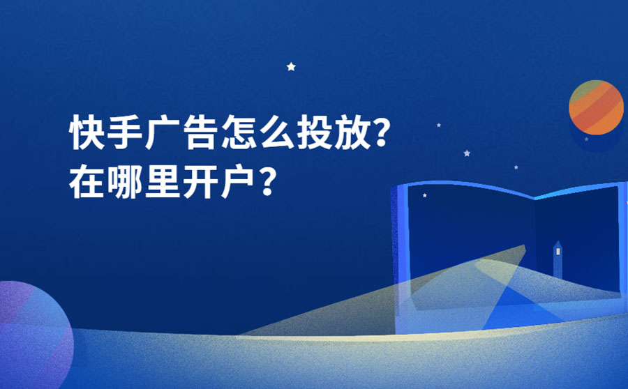 快手广告怎么投放？快手广告在哪里开户？