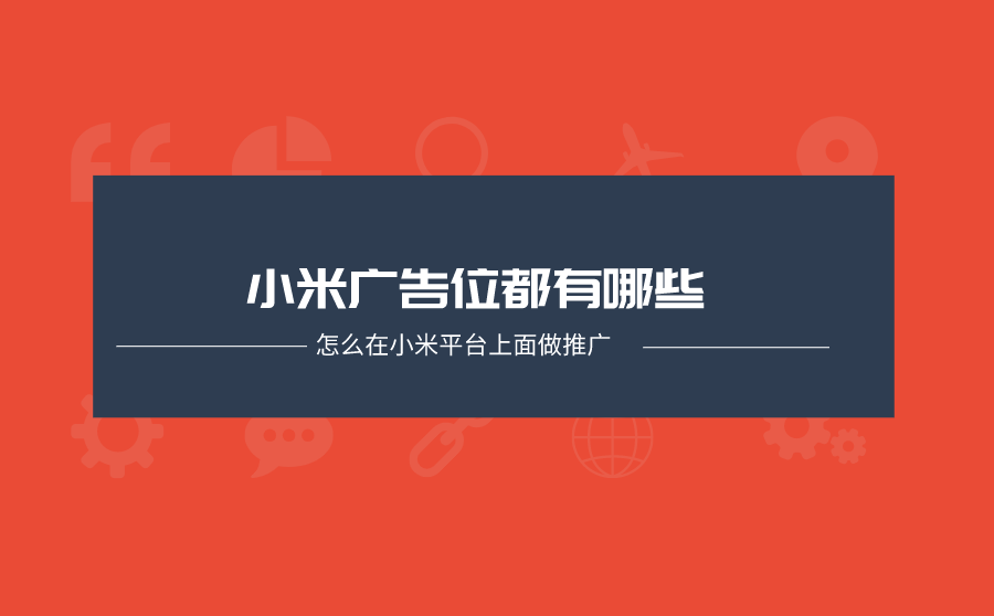 小米广告位都有哪些？怎么在小米平台上面做推广？