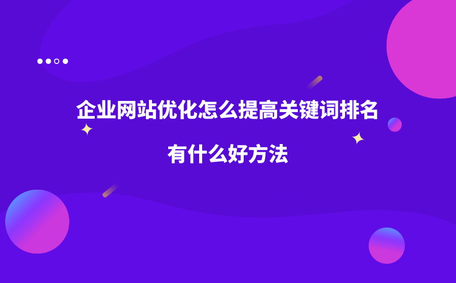 企业网站优化怎么提高关键词排名？有什么好方法？