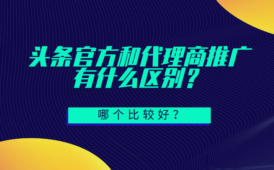 头条官方推广和代理商推广有区别吗？哪个比较好？