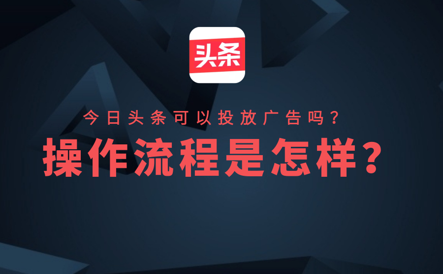 今日头条可以投放广告吗？操作流程是怎样？