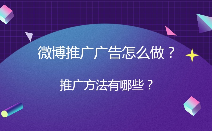 微博推广广告怎么做？推广方法有哪些？