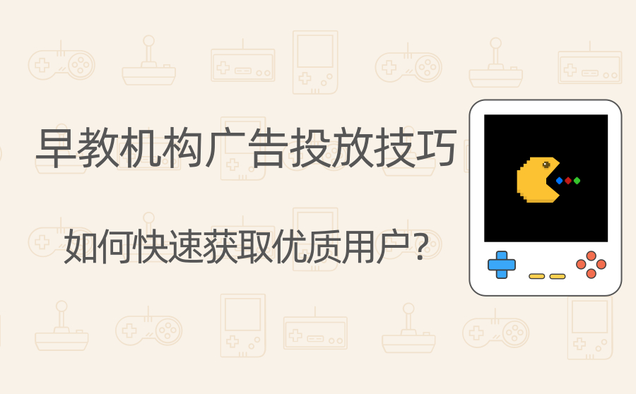 早教机构广告投放技巧有哪些？如何快速获取优质用户？