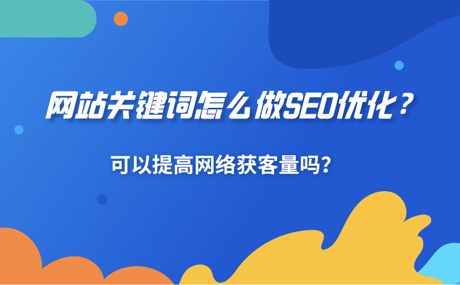 网站关键词怎么做SEO优化？可以提高网络获客量吗？