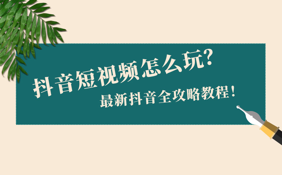 抖音短视频怎么玩？最新抖音全攻略教程