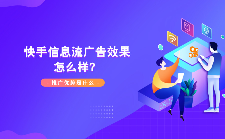 快手信息流广告效果怎么样？推广优势是什么？