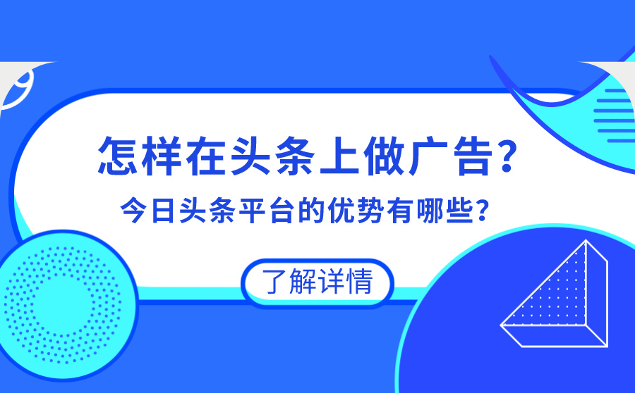 怎样在头条上做广告？ 今日头条平台的优势有哪些？
