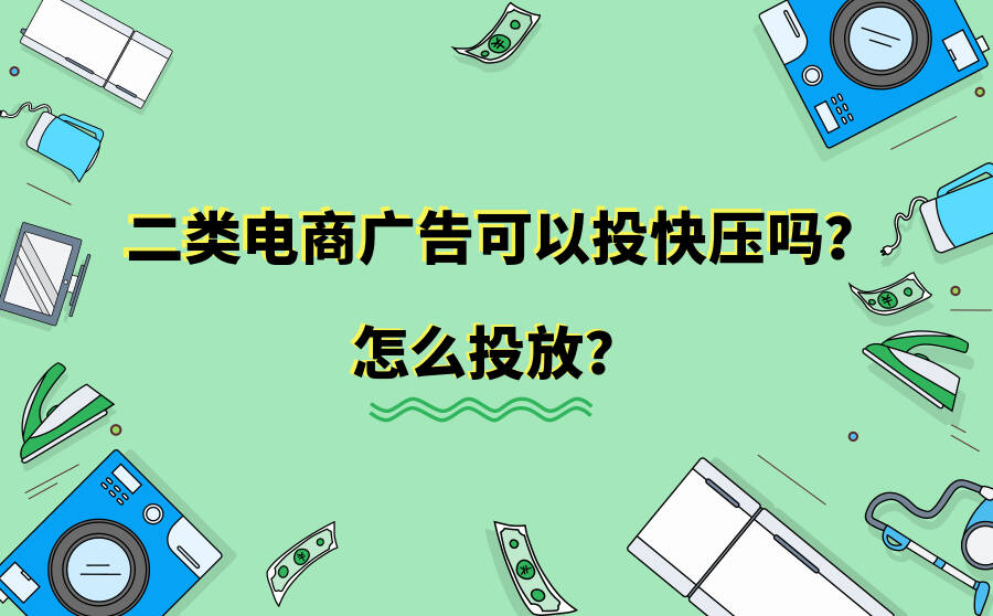 二类电商广告可以投快压吗？怎么投放？