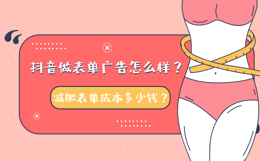 抖音做表单广告怎么样？减肥表单成本多少钱？