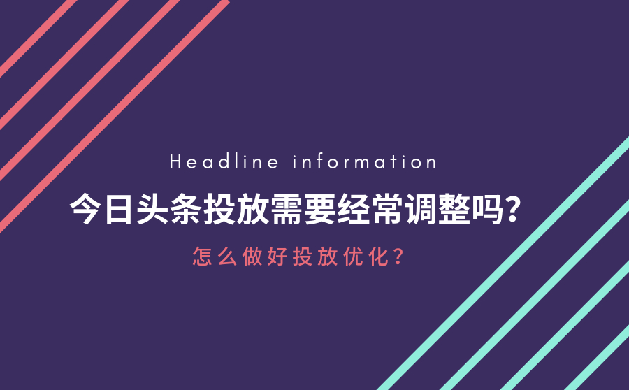 今日头条投放需要经常调整吗？怎么做好投放优化？