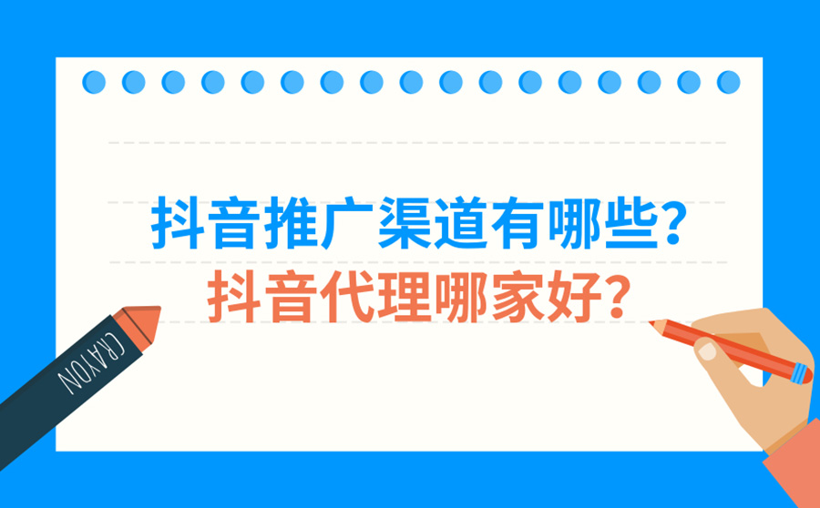 抖音推广渠道有哪些？抖音代理哪家好？