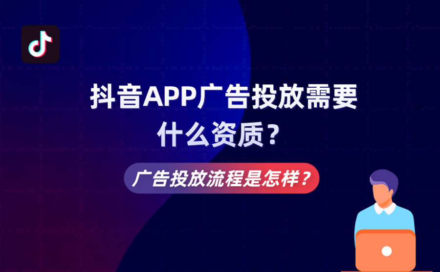 抖音APP广告投放需要什么资质？广告投放流程是怎样？