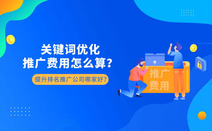 关键词优化推广费用怎么算？快速提升排名的推广公司哪家好？