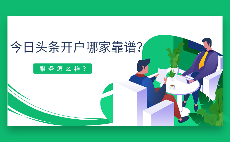 今日头条开户哪家靠谱？服务怎么样？