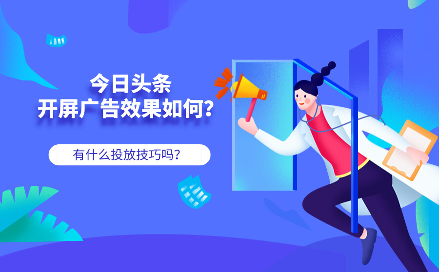 今日头条开屏广告效果如何？有什么投放技巧吗？