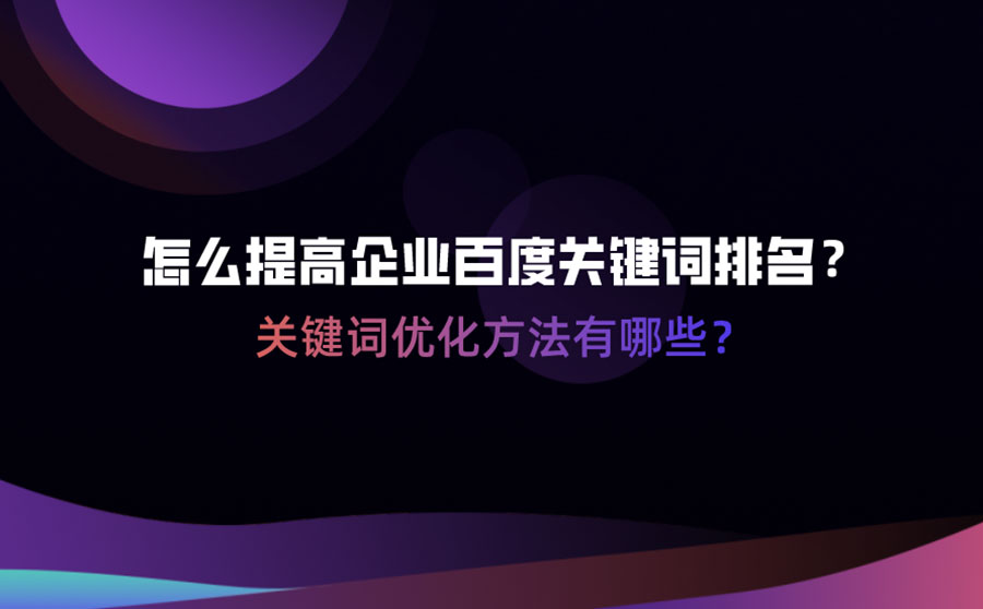 怎么提高企业百度关键词排名？关键词优化方法有哪些？