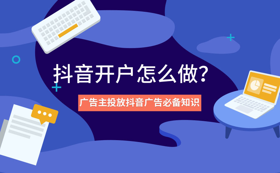 抖音开户怎么做？广告主投放抖音广告必备知识