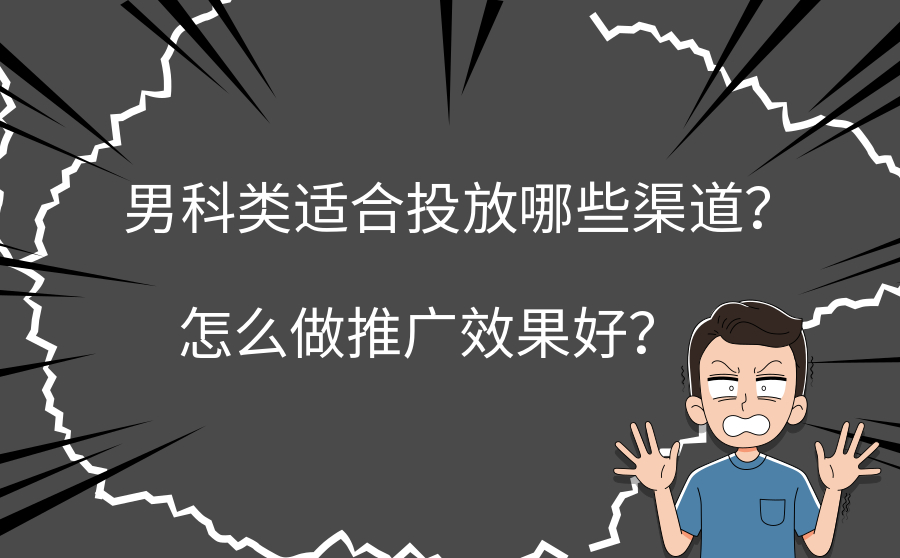 男科类适合投放哪些渠道？怎么做推广效果好？