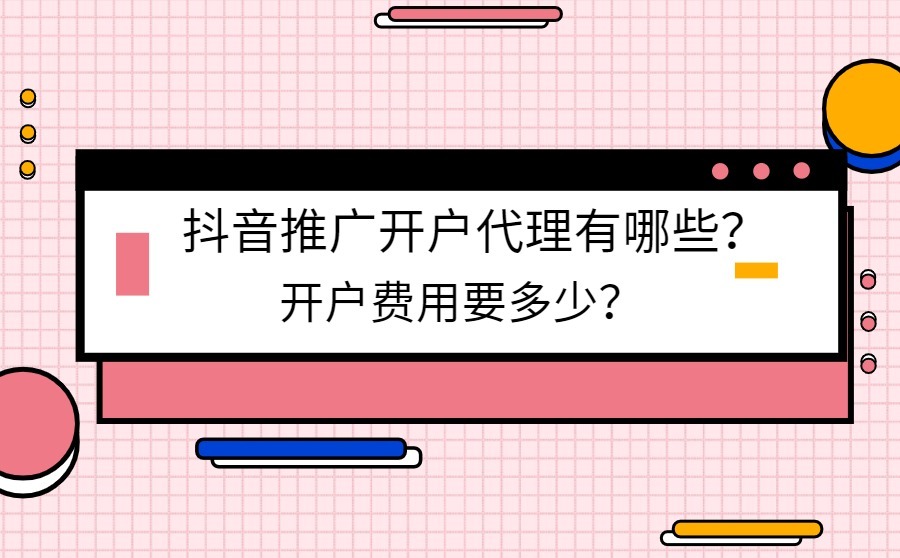 抖音推广开户代理有哪些？开户费用要多少？