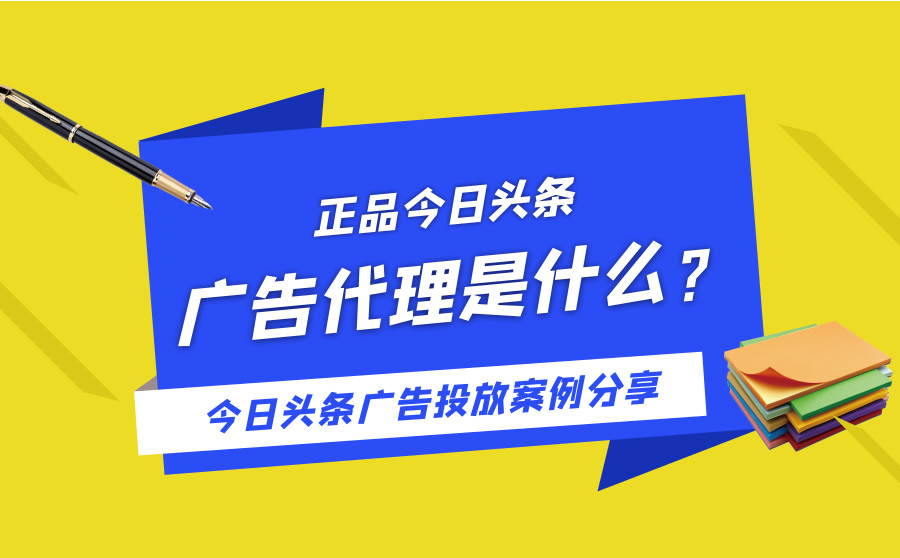 正品今日头条广告代理是什么？今日头条广告投放案例分享