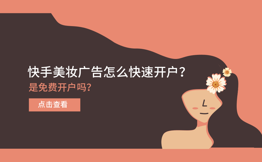 快手美妆广告怎么快速开户？是免费开户吗？