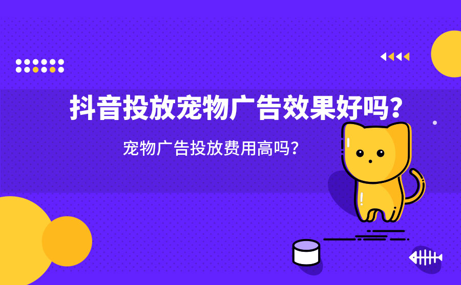 抖音投放宠物广告效果好吗？宠物广告投放费用高吗？