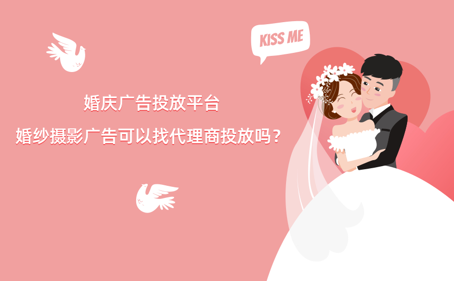 婚庆广告适合在哪个平台投放？婚纱摄影广告可以找代理商投放吗？