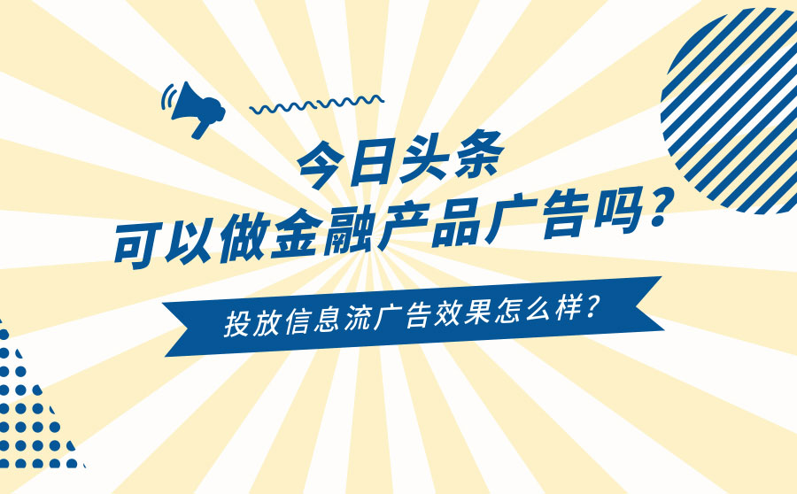 今日头条可以做金融产品广告吗？投放信息流广告效果怎么样？