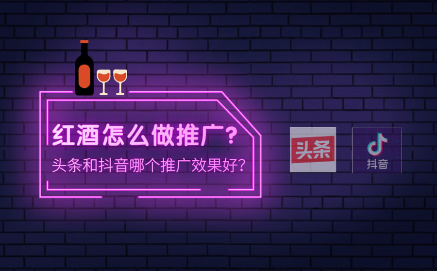 红酒怎么做推广？头条和抖音哪个推广效果好？