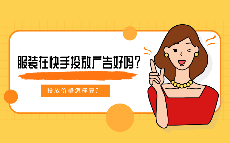 服装在快手投放广告好吗？投放价格怎样算？