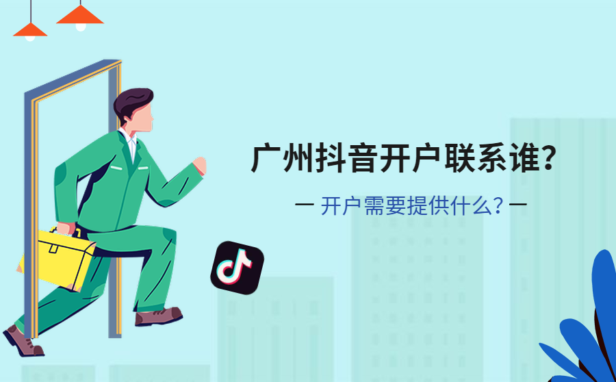 广州抖音开户联系谁？开户需要提供什么？