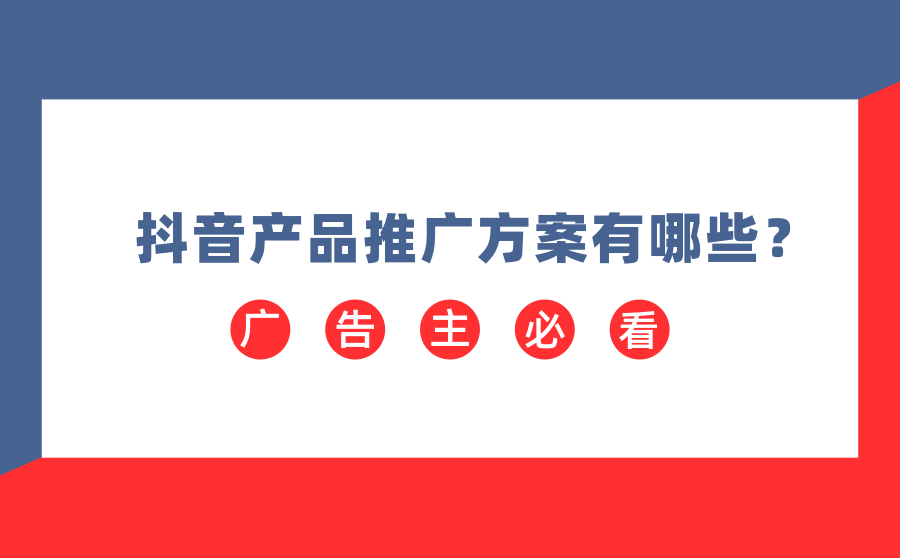 抖音产品推广方案有哪些？这5种方法广告主必看