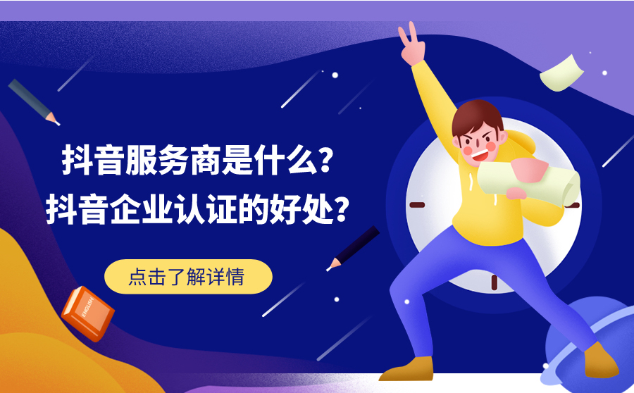 抖音服务商是什么？抖音企业认证有什么好处？