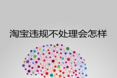 淘宝违规不处理会怎样？要怎么处理？