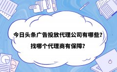 今日头条广告投放代理公司有哪些？找哪个代理商有保障？