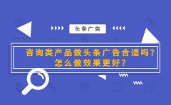 咨询类产品做头条广告合适吗？怎么做效果更好？