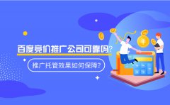 百度竞价推广公司可靠吗？推广托管效果如何保障？