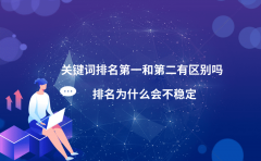 关键词排名第一和第二有区别吗？排名为什么会不稳定？