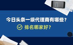 今日头条一级代理商有哪些？排名哪家好？