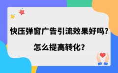 快压弹窗广告引流效果好吗？怎么提高转化？