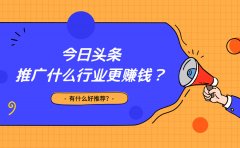 今日头条推广什么行业更赚钱？有什么好推荐？