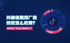 抖音信息流广告投放怎么收费？信息流广告怎么快速开户？