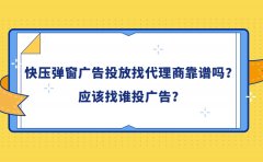 快压弹窗广告投放找代理商靠谱吗？应该找谁投广告？