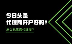 今日头条代理商开户好吗？怎么找靠谱代理商？