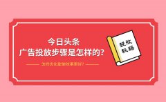 今日头条广告投放步骤是怎样的？怎样优化能使效果更好？