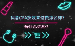 抖音CPA按效果付费怎么样？有什么优势？