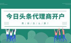 今日头条代理商怎么开户？费用怎么算？