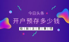 今日头条开户预存多少钱？投放广告时有什么注意事项？